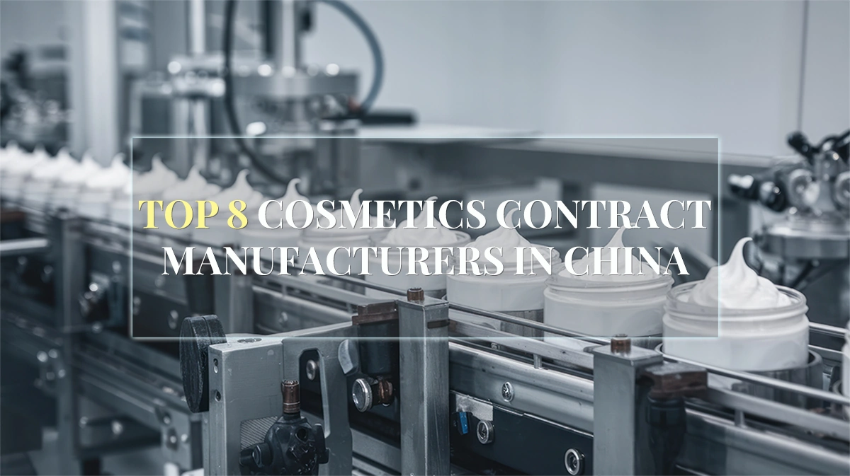 2026 TOP 8 Cosmetics Contract Manufacturers in China